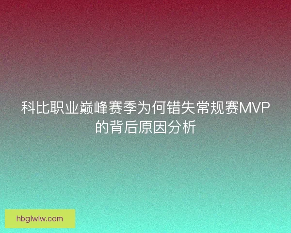 科比职业巅峰赛季为何错失常规赛MVP的背后原因分析 科比职业巅峰赛季为何错失常规赛MVP的背后原因分析