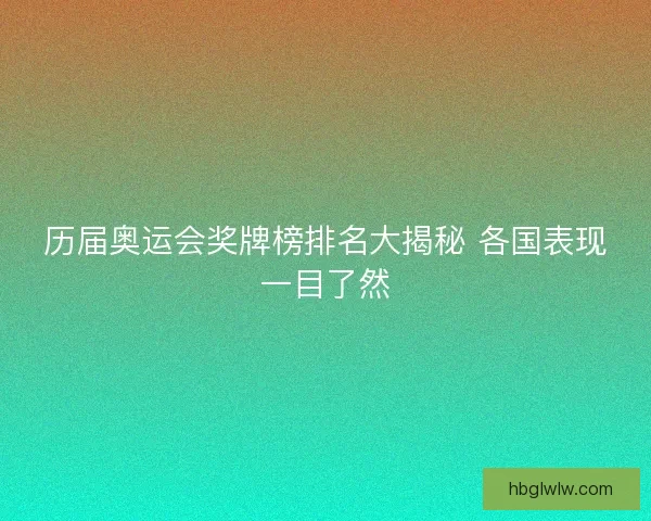 历届奥运会奖牌榜排名大揭秘 各国表现一目了然
