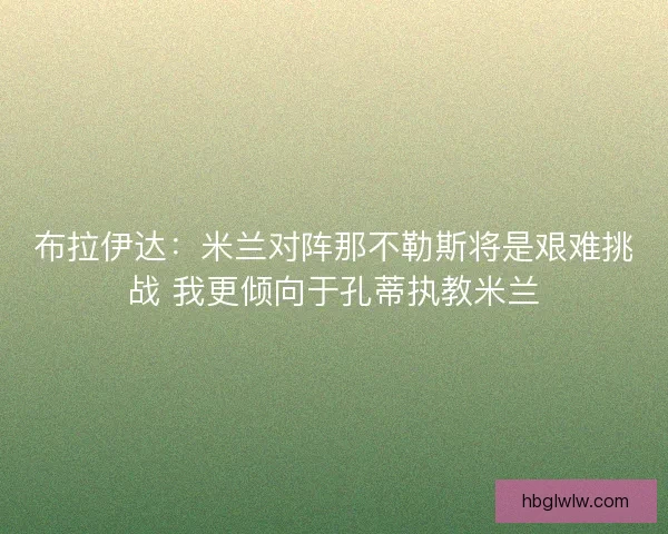 布拉伊达：米兰对阵那不勒斯将是艰难挑战 我更倾向于孔蒂执教米兰