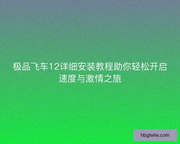 极品飞车12详细安装教程助你轻松开启速度与激情之旅