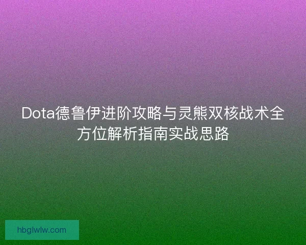 Dota德鲁伊进阶攻略与灵熊双核战术全方位解析指南实战思路