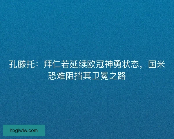 孔滕托：拜仁若延续欧冠神勇状态，国米恐难阻挡其卫冕之路