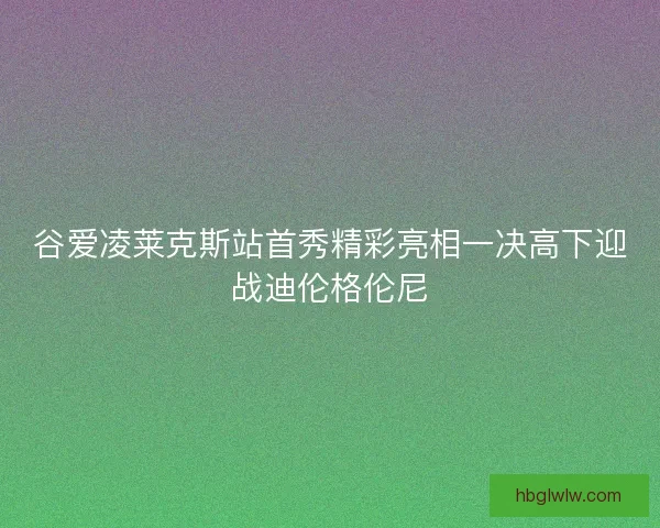 谷爱凌莱克斯站首秀精彩亮相一决高下迎战迪伦格伦尼
