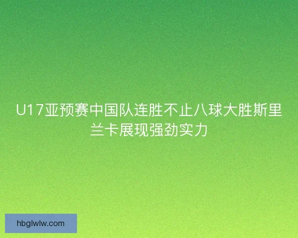 U17亚预赛中国队连胜不止八球大胜斯里兰卡展现强劲实力